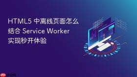 html5 中离线页面怎么结合 service worker 实现秒开体验