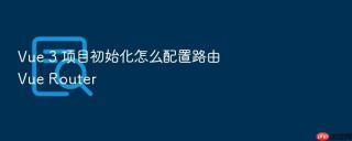 vue 3 项目初始化怎么配置路由 vue router