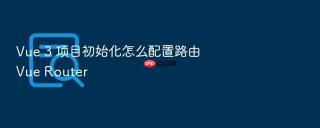 Vue 3 项目初始化怎么配置路由 Vue Router