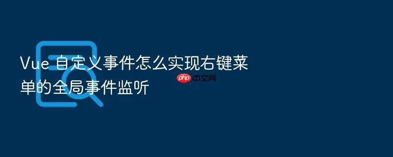 vue 自定义事件怎么实现右键菜单的全局事件监听