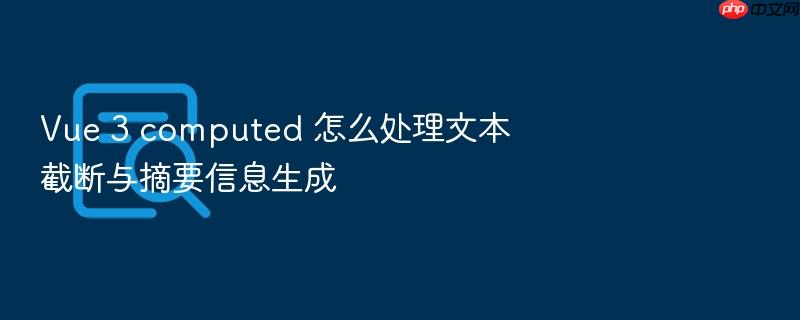 vue 3 computed 怎么处理文本截断与摘要信息生成