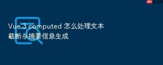 vue 3 computed 怎么处理文本截断与摘要信息生成