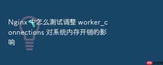 Nginx 中怎么测试调整 worker_connections 对系统内存开销的影响