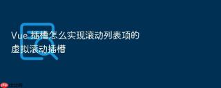 Vue 插槽怎么实现滚动列表项的虚拟滚动插槽