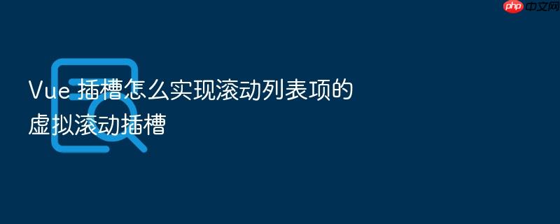vue 插槽怎么实现滚动列表项的虚拟滚动插槽