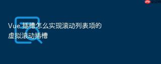 vue 插槽怎么实现滚动列表项的虚拟滚动插槽