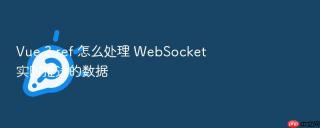 Vue 3 ref 怎么处理 WebSocket 实时推送的数据