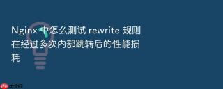 nginx 中怎么测试 rewrite 规则在经过多次内部跳转后的性能损耗