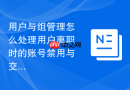 用户与组管理怎么处理用户离职时的账号禁用与交接