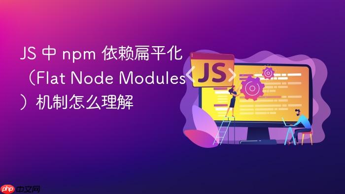js 中 npm 依赖扁平化(flat node modules)机制怎么理解