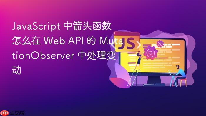 javascript 中箭头函数怎么在 web api 的 mutationobserver 中处理变动