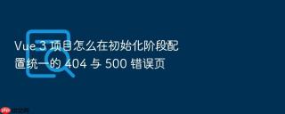 Vue 3 项目怎么在初始化阶段配置统一的 404 与 500 错误页