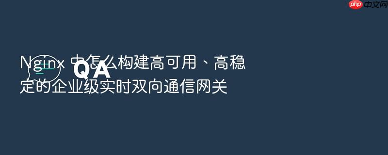 nginx 中怎么构建高可用、高稳定的企业级实时双向通信网关