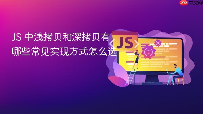 js 中浅拷贝和深拷贝有哪些常见实现方式怎么选