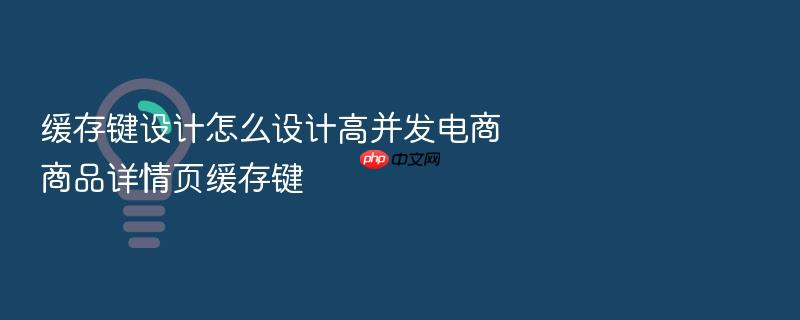 缓存键设计怎么设计高并发电商商品详情页缓存键