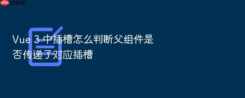 vue 3 中插槽怎么判断父组件是否传递了对应插槽