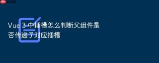 vue 3 中插槽怎么判断父组件是否传递了对应插槽