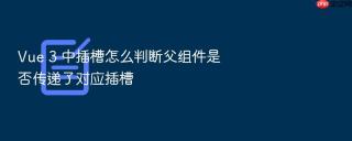 Vue 3 中插槽怎么判断父组件是否传递了对应插槽