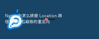 nginx 中怎么排查 location 路径末尾斜杠导致的重定向