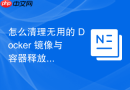 怎么清理无用的 Docker 镜像与容器释放空间