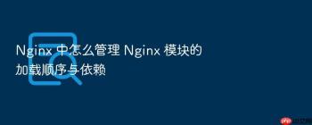 Nginx 中怎么管理 Nginx 模块的加载顺序与依赖