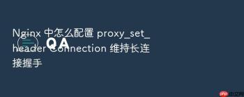 Nginx 中怎么配置 proxy_set_header Connection 维持长连接握手