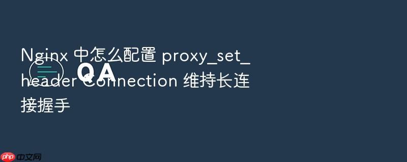 nginx 中怎么配置 proxy_set_header connection 维持长连接握手