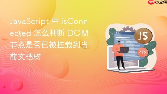 javascript 中 isconnected 怎么判断 dom 节点是否已被挂载到当前文档树