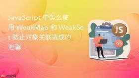 javascript 中怎么使用 weakmap 和 weakset 防止对象关联造成的泄漏