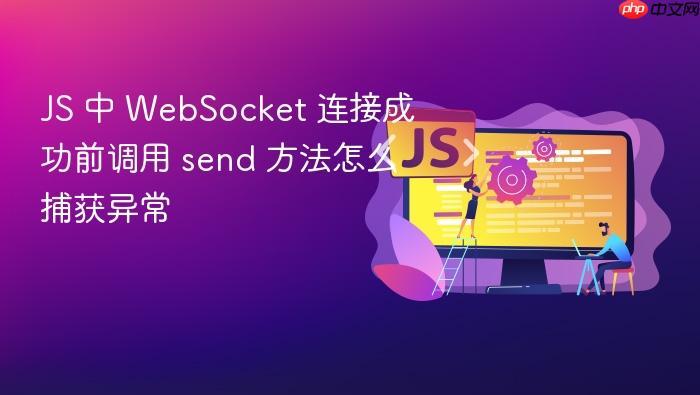 js 中 websocket 连接成功前调用 send 方法怎么捕获异常