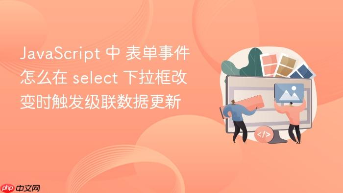 javascript 中 表单事件 怎么在 select 下拉框改变时触发级联数据更新