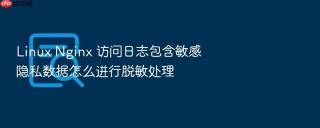 linux nginx 访问日志包含敏感隐私数据怎么进行脱敏处理