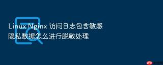 Linux Nginx 访问日志包含敏感隐私数据怎么进行脱敏处理