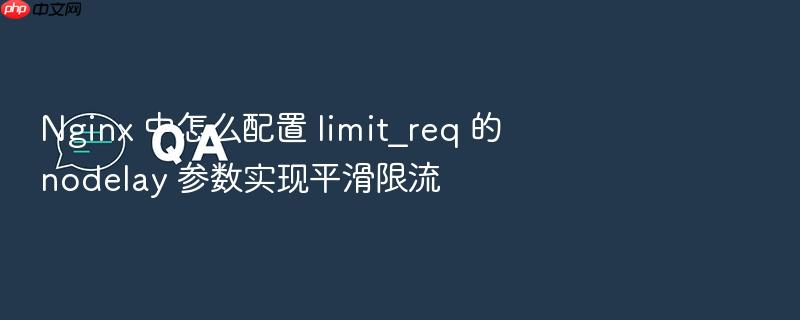 nginx 中怎么配置 limit_req 的 nodelay 参数实现平滑限流