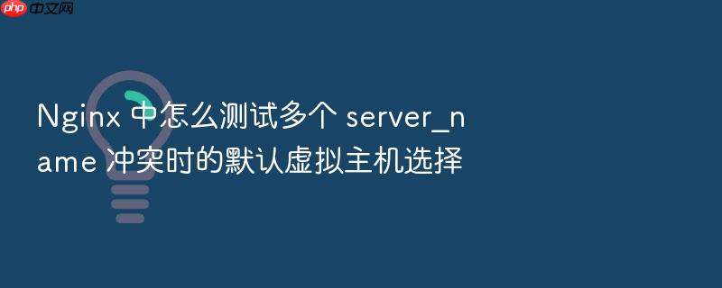 nginx 中怎么测试多个 server_name 冲突时的默认虚拟主机选择