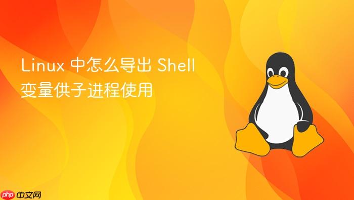linux 中怎么导出 shell 变量供子进程使用
