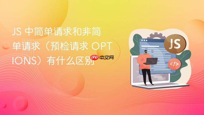 js 中简单请求和非简单请求(预检请求 options)有什么区别