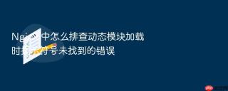 nginx 中怎么排查动态模块加载时提示符号未找到的错误