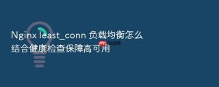 nginx least_conn 负载均衡怎么结合健康检查保障高可用