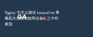 Nginx 中怎么测试 keepalive 策略在大规模物联网设备长连中的表现