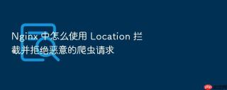 Nginx 中怎么使用 Location 拦截并拒绝恶意的爬虫请求