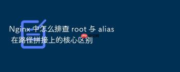 Nginx 中怎么排查 root 与 alias 在路径拼接上的核心区别