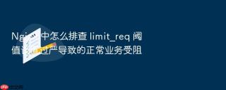 Nginx 中怎么排查 limit_req 阈值设置过严导致的正常业务受阻