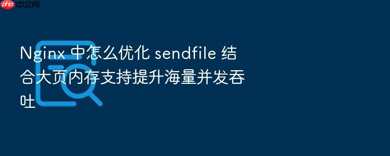 nginx 中怎么优化 sendfile 结合大页内存支持提升海量并发吞吐