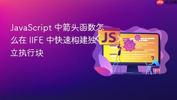 javascript 中箭头函数怎么在 iife 中快速构建独立执行块