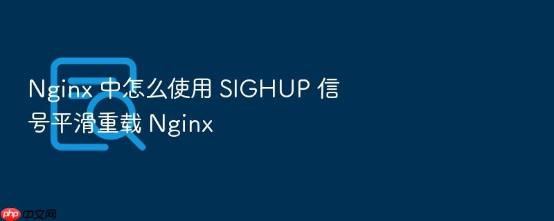 nginx 中怎么使用 sighup 信号平滑重载 nginx