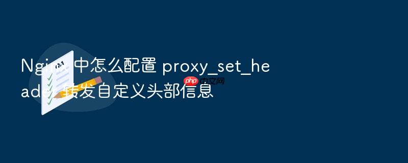 nginx 中怎么配置 proxy_set_header 转发自定义头部信息
