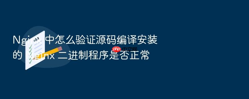 nginx 中怎么验证源码编译安装的 nginx 二进制程序是否正常