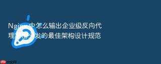 nginx 中怎么输出企业级反向代理路由分发的最佳架构设计规范