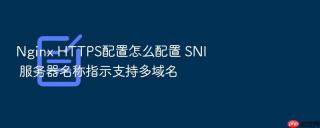 Nginx HTTPS配置怎么配置 SNI 服务器名称指示支持多域名